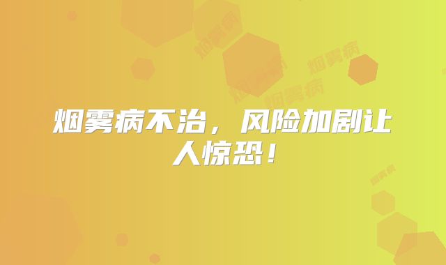 烟雾病不治，风险加剧让人惊恐！