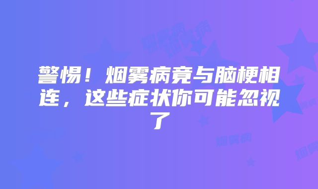 警惕！烟雾病竟与脑梗相连，这些症状你可能忽视了