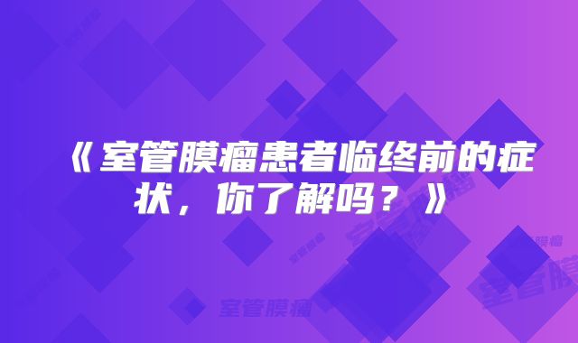 《室管膜瘤患者临终前的症状，你了解吗？》