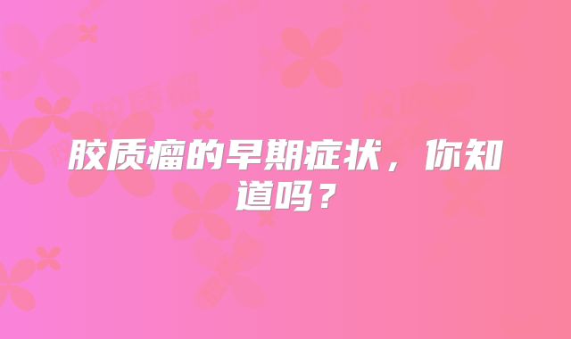 胶质瘤的早期症状，你知道吗？