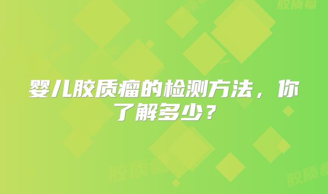 婴儿胶质瘤的检测方法，你了解多少？