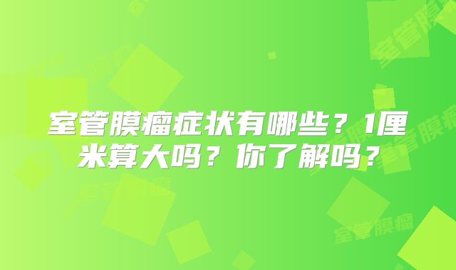 室管膜瘤症状有哪些？1厘米算大吗？你了解吗？