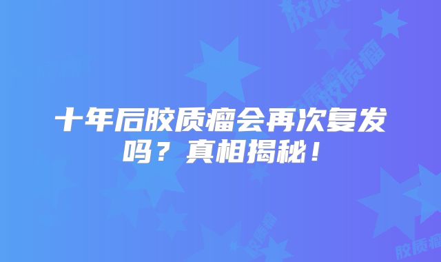 十年后胶质瘤会再次复发吗？真相揭秘！