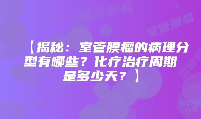 【揭秘：室管膜瘤的病理分型有哪些？化疗治疗周期是多少天？】