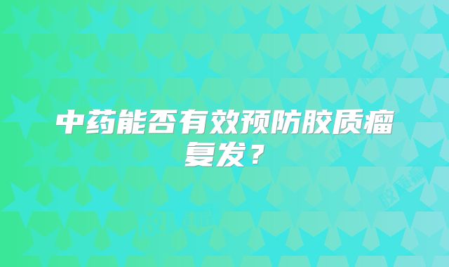 中药能否有效预防胶质瘤复发？