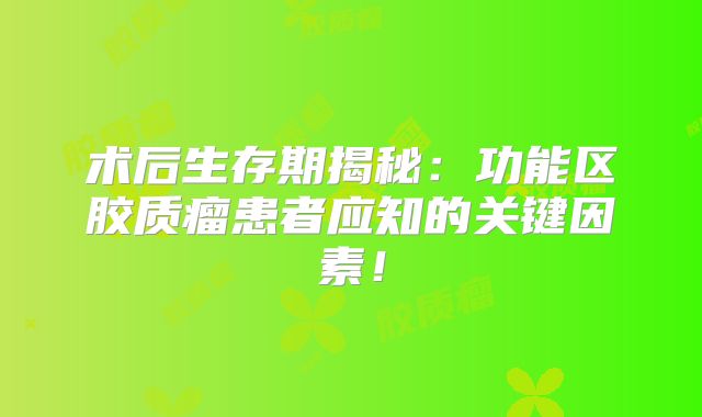 术后生存期揭秘：功能区胶质瘤患者应知的关键因素！