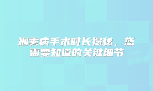 烟雾病手术时长揭秘，您需要知道的关键细节