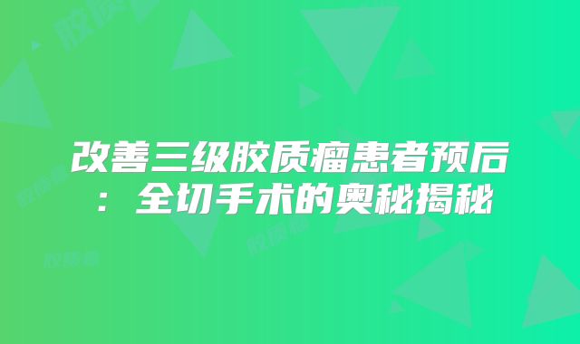 改善三级胶质瘤患者预后：全切手术的奥秘揭秘