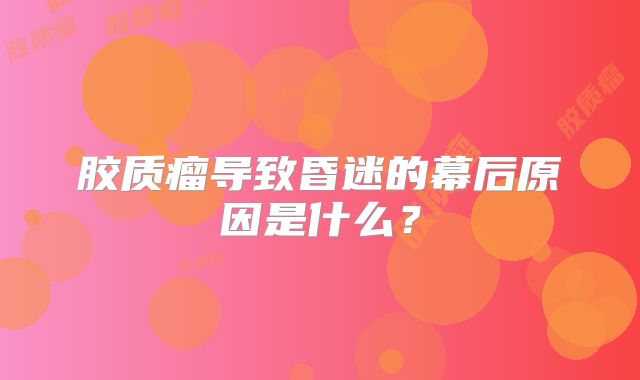 胶质瘤导致昏迷的幕后原因是什么？