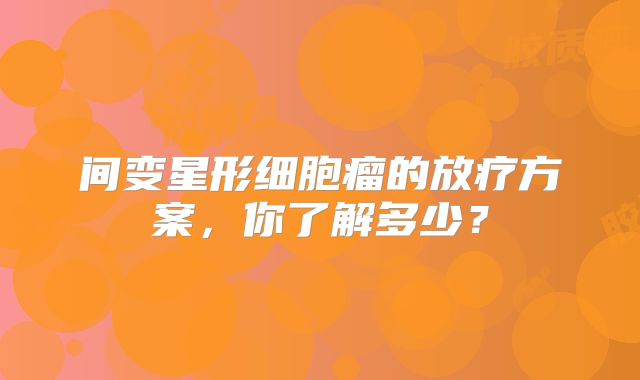 间变星形细胞瘤的放疗方案，你了解多少？