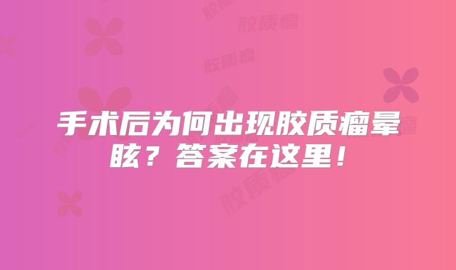 手术后为何出现胶质瘤晕眩？答案在这里！