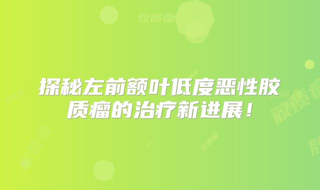 探秘左前额叶低度恶性胶质瘤的治疗新进展！