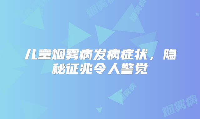 儿童烟雾病发病症状，隐秘征兆令人警觉