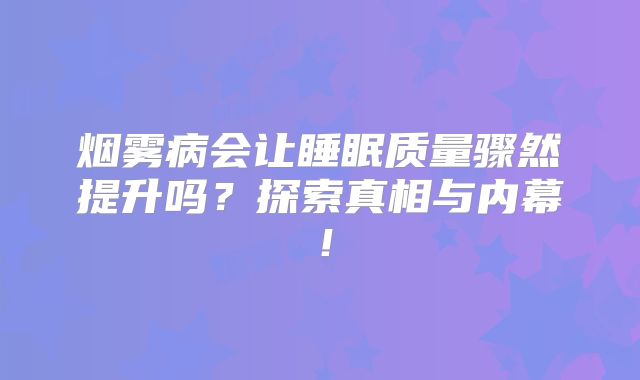烟雾病会让睡眠质量骤然提升吗？探索真相与内幕！