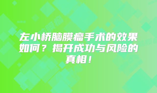 左小桥脑膜瘤手术的效果如何？揭开成功与风险的真相！