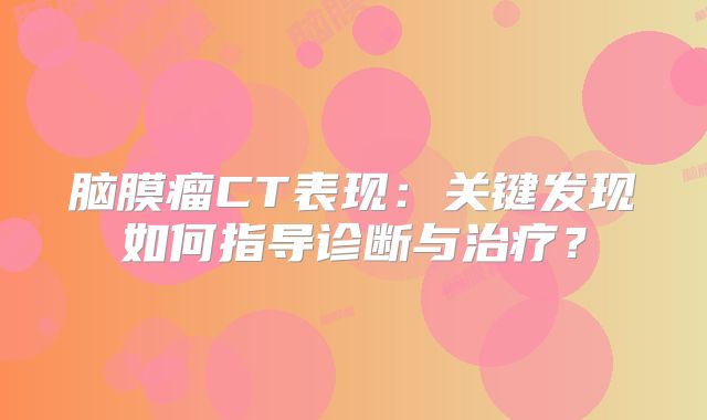 脑膜瘤CT表现：关键发现如何指导诊断与治疗？