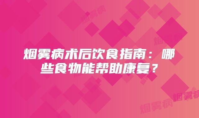烟雾病术后饮食指南：哪些食物能帮助康复？