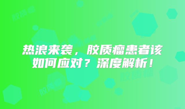 热浪来袭，胶质瘤患者该如何应对？深度解析！