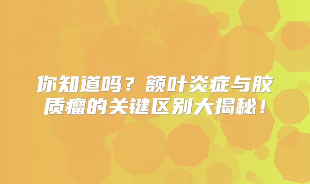 你知道吗？额叶炎症与胶质瘤的关键区别大揭秘！