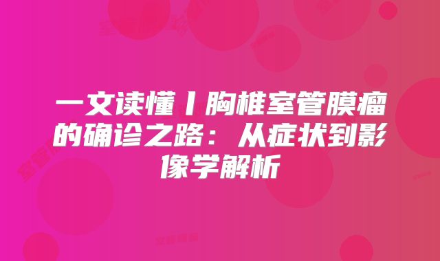一文读懂丨胸椎室管膜瘤的确诊之路：从症状到影像学解析