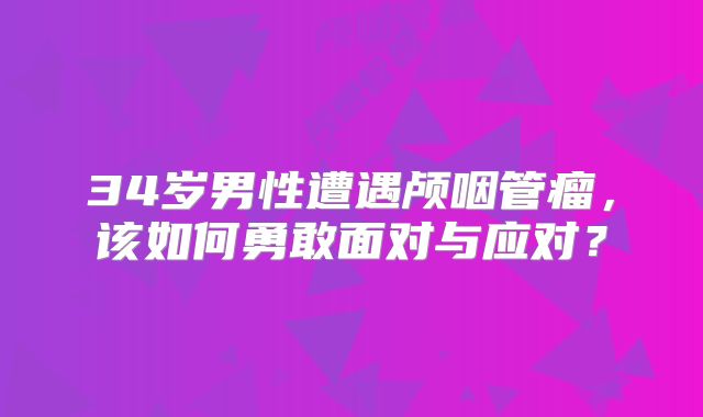 34岁男性遭遇颅咽管瘤，该如何勇敢面对与应对？