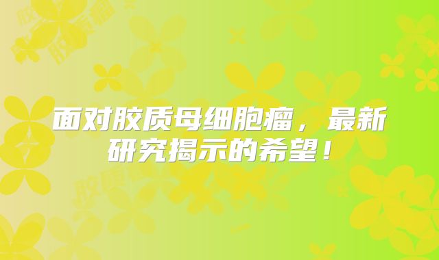 面对胶质母细胞瘤，最新研究揭示的希望！