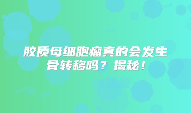 胶质母细胞瘤真的会发生骨转移吗？揭秘！