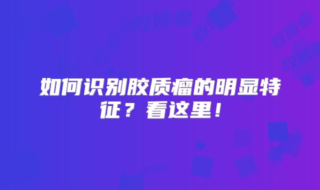 如何识别胶质瘤的明显特征？看这里！