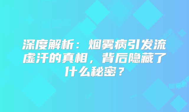 深度解析：烟雾病引发流虚汗的真相，背后隐藏了什么秘密？