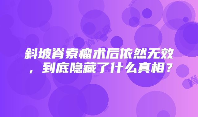 斜坡脊索瘤术后依然无效，到底隐藏了什么真相？