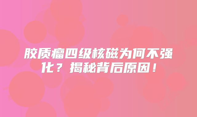 胶质瘤四级核磁为何不强化？揭秘背后原因！