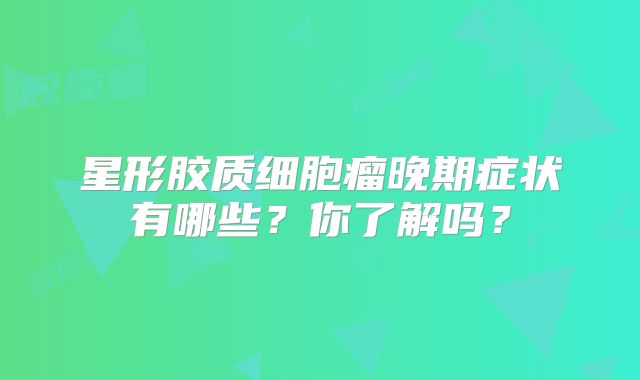 星形胶质细胞瘤晚期症状有哪些？你了解吗？