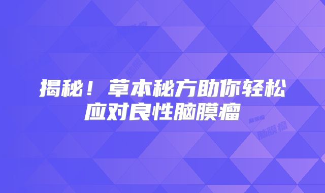 揭秘！草本秘方助你轻松应对良性脑膜瘤