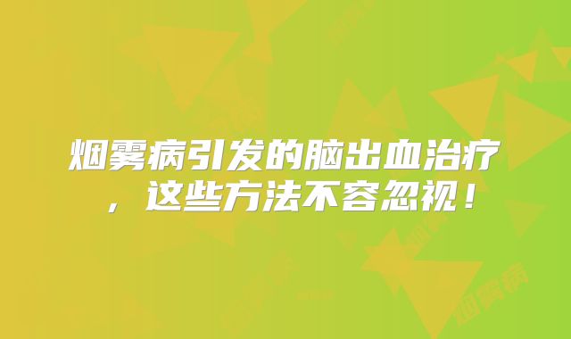 烟雾病引发的脑出血治疗，这些方法不容忽视！