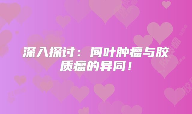 深入探讨：间叶肿瘤与胶质瘤的异同！