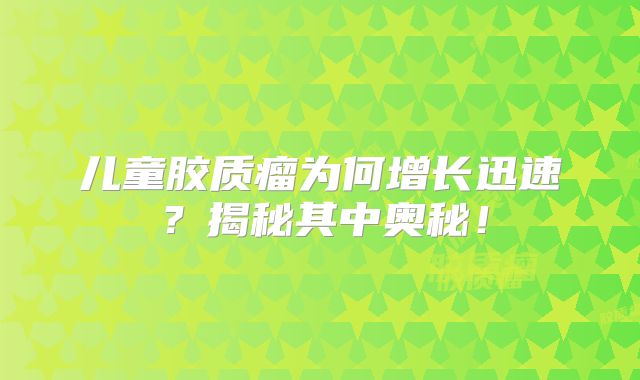 儿童胶质瘤为何增长迅速？揭秘其中奥秘！