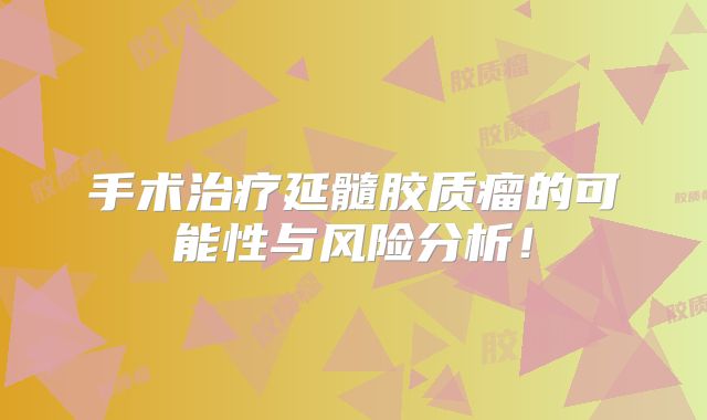 手术治疗延髓胶质瘤的可能性与风险分析！