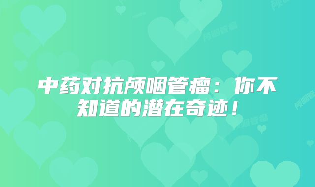 中药对抗颅咽管瘤：你不知道的潜在奇迹！