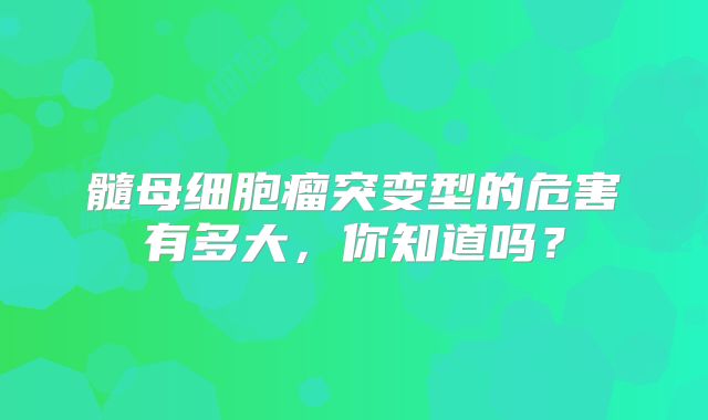 髓母细胞瘤突变型的危害有多大，你知道吗？