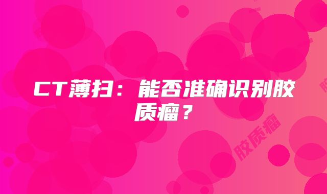 CT薄扫：能否准确识别胶质瘤？