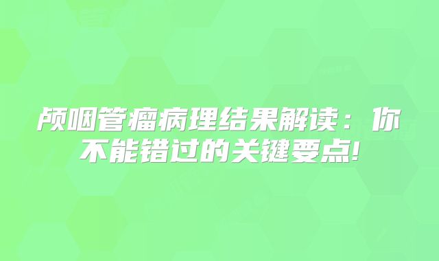 颅咽管瘤病理结果解读：你不能错过的关键要点!