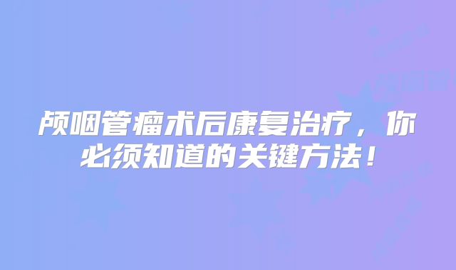颅咽管瘤术后康复治疗，你必须知道的关键方法！