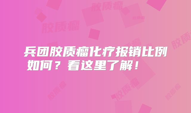 兵团胶质瘤化疗报销比例如何？看这里了解！  