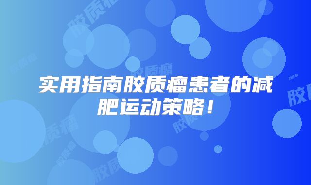 实用指南胶质瘤患者的减肥运动策略！