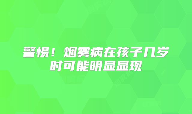 警惕！烟雾病在孩子几岁时可能明显显现