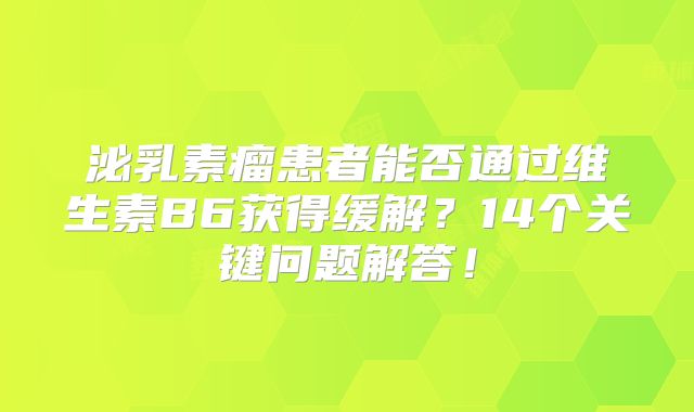 泌乳素瘤患者能否通过维生素B6获得缓解？14个关键问题解答！