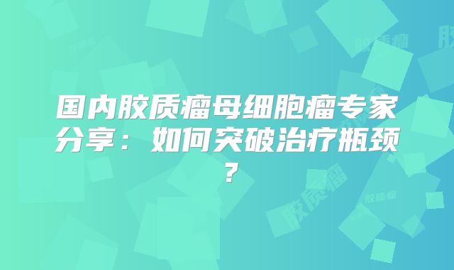 国内胶质瘤母细胞瘤专家分享：如何突破治疗瓶颈？