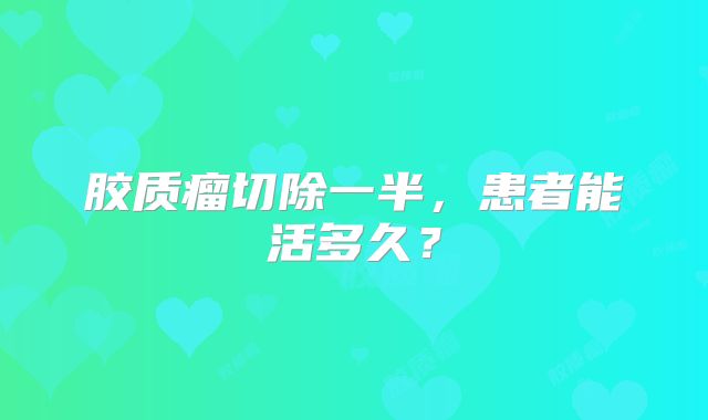 胶质瘤切除一半，患者能活多久？