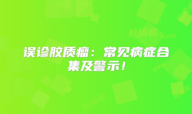 误诊胶质瘤：常见病症合集及警示！