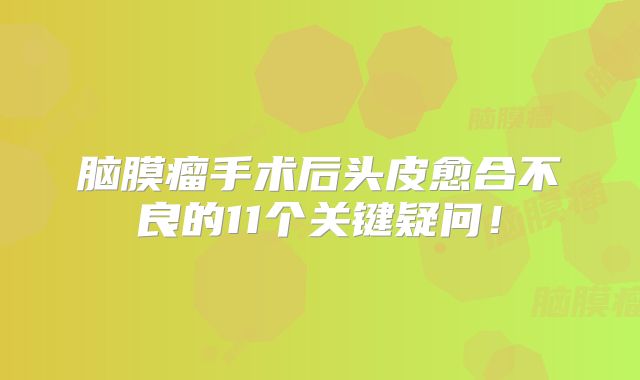 脑膜瘤手术后头皮愈合不良的11个关键疑问！
